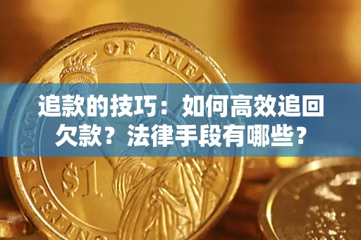 北京追款的技巧：如何高效追回欠款？法律手段有哪些？
