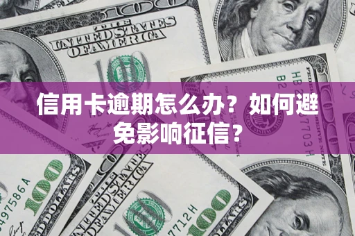 北京信用卡逾期怎么办？如何避免影响征信？