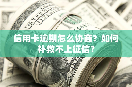 北京信用卡逾期怎么协商？如何补救不上征信？