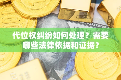 北京代位权纠纷如何处理？需要哪些法律依据和证据？