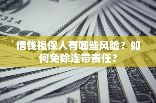 北京借钱担保人有哪些风险？如何免除连带责任？