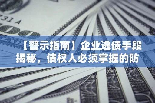 北京【警示指南】企业逃债手段揭秘，债权人必须掌握的防坑宝典