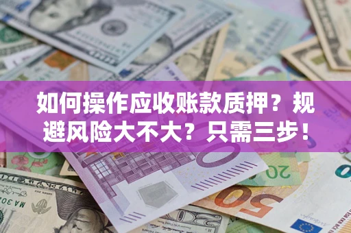 北京如何操作应收账款质押？规避风险大不大？只需三步！