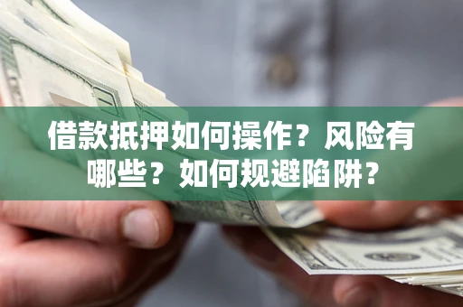 北京借款抵押如何操作?风险有哪些?如何规避陷阱? 北京借款抵押如何操作?风险有哪些?如何规避陷阱?