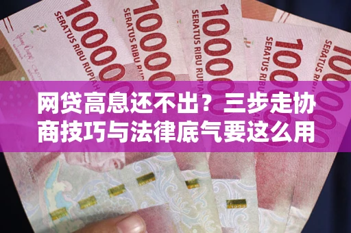 北京网贷高息还不出？三步走协商技巧与法律底气要这么用