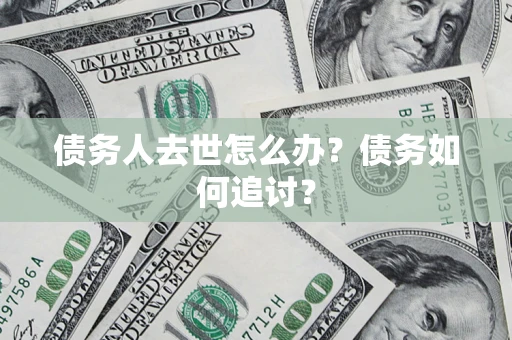 北京债务人去世怎么办？债务如何追讨？