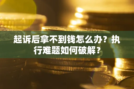 北京起诉后拿不到钱怎么办?执行难题如何破解? 北京起诉后拿不到钱怎么办?执行难题如何破解?