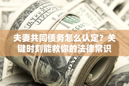 北京夫妻共同债务怎么认定？关键时刻能救你的法律常识