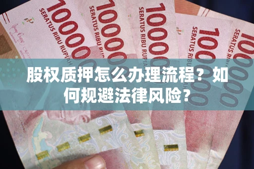 北京股权质押怎么办理流程？如何规避法律风险？
