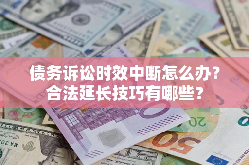 北京债务诉讼时效中断怎么办？合法延长技巧有哪些？