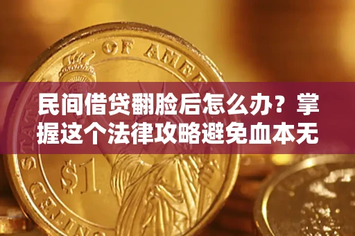 北京民间借贷翻脸后怎么办？掌握这个法律攻略避免血本无归