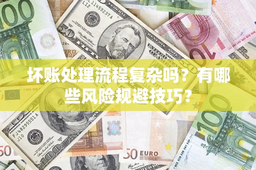 北京坏账处理流程复杂吗？有哪些风险规避技巧？