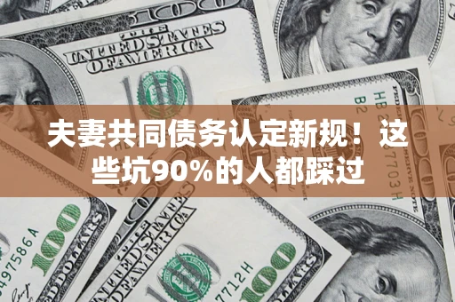 北京夫妻共同债务认定新规！这些坑90%的人都踩过