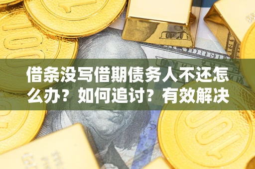 北京借条没写借期债务人不还怎么办？如何追讨？有效解决方案！