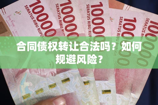 北京合同债权转让合法吗?如何规避风险? 北京合同债权转让合法吗?如何规避风险?
