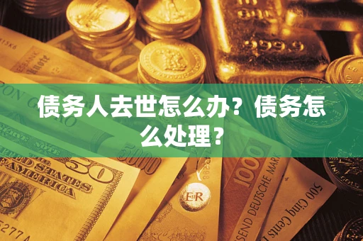 北京债务人去世怎么办？债务怎么处理？