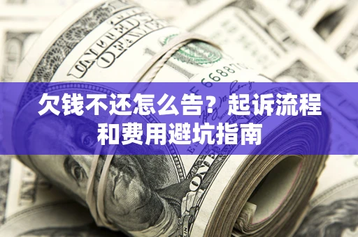 北京欠钱不还怎么告?起诉流程和费用避坑指南 北京欠钱不还怎么告?起诉流程和费用避坑指南