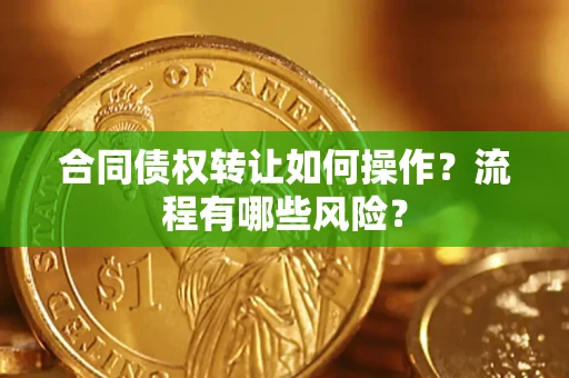 北京合同债权转让如何操作？流程有哪些风险？