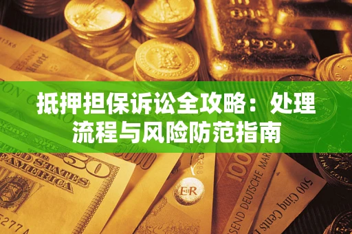 北京抵押担保诉讼全攻略：处理流程与风险防范指南