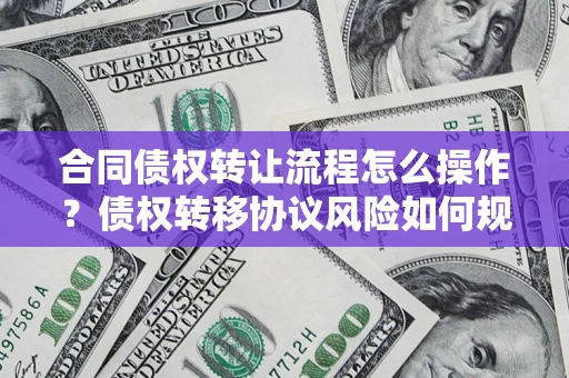 北京合同债权转让流程怎么操作？债权转移协议风险如何规避？