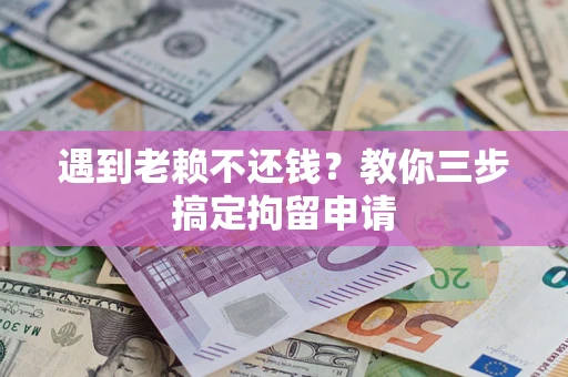 北京遇到老赖不还钱？教你三步搞定拘留申请