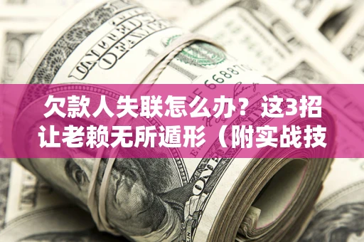 北京欠款人失联怎么办？这3招让老赖无所遁形（附实战技巧）