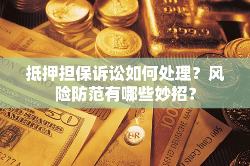 北京抵押担保诉讼如何处理？风险防范有哪些妙招？