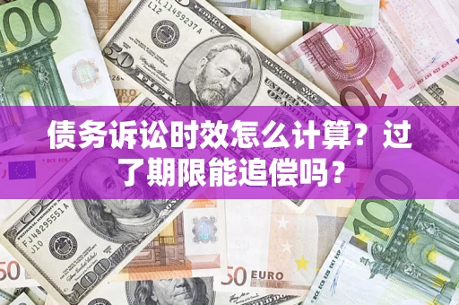 北京债务诉讼时效怎么计算？过了期限能追偿吗？