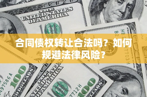 北京合同债权转让合法吗？如何规避法律风险？