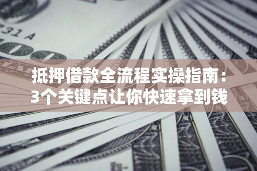 北京抵押借款全流程实操指南：3个关键点让你快速拿到钱