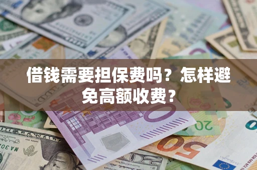 北京借钱需要担保费吗？怎样避免高额收费？