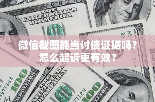 北京微信截图能当讨债证据吗？怎么起诉更有效？