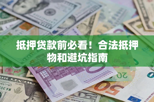北京抵押贷款前必看！合法抵押物和避坑指南