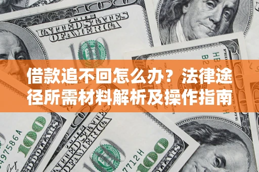 北京借款追不回怎么办?法律途径所需材料解析及操作指南 北京借款追不回怎么办?法律途径所需材料解析及操作指南