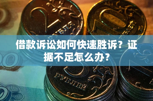 北京借款诉讼如何快速胜诉？证据不足怎么办？