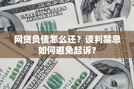 北京网贷负债怎么还？谈判禁忌如何避免起诉？