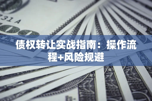 北京债权转让实战指南：操作流程+风险规避