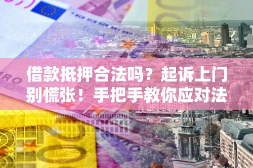 北京借款抵押合法吗？起诉上门别慌张！手把手教你应对法律程序