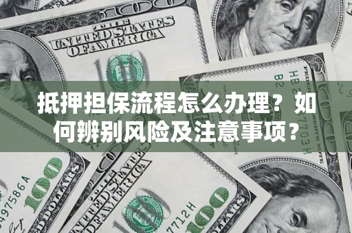 北京抵押担保流程怎么办理？如何辨别风险及注意事项？
