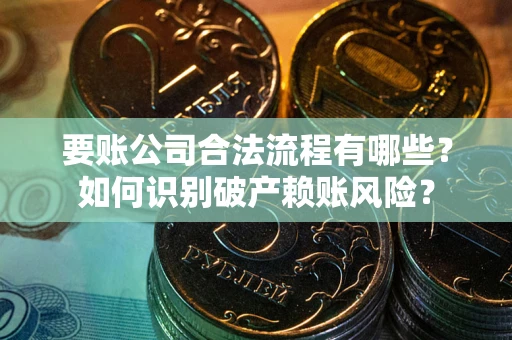 北京要账公司合法流程有哪些？如何识别破产赖账风险？