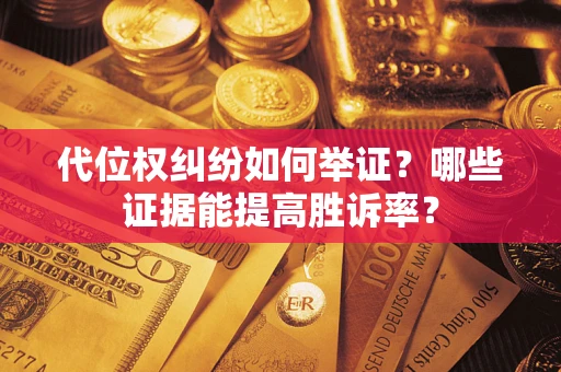 北京代位权纠纷如何举证？哪些证据能提高胜诉率？