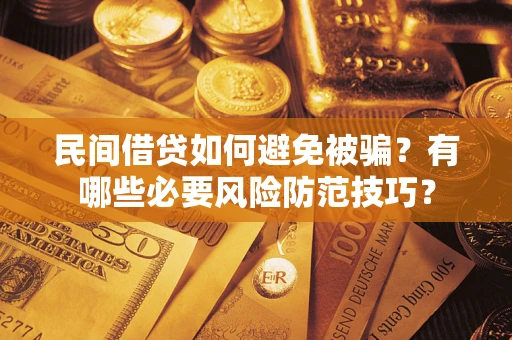 北京民间借贷如何避免被骗？有哪些必要风险防范技巧？