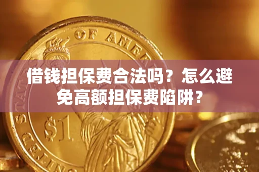 北京借钱担保费合法吗？怎么避免高额担保费陷阱？
