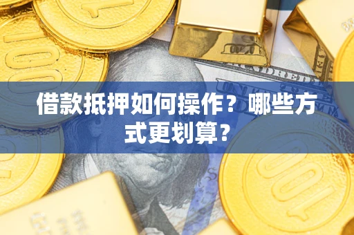 北京借款抵押如何操作？哪些方式更划算？