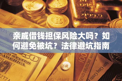北京亲戚借钱担保风险大吗？如何避免被坑？法律避坑指南