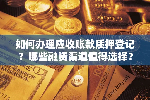 北京如何办理应收账款质押登记？哪些融资渠道值得选择？