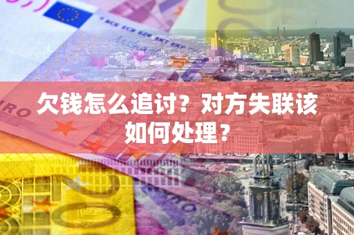 北京欠钱怎么追讨？对方失联该如何处理？