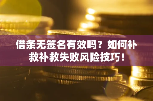 北京借条无签名有效吗？如何补救补救失败风险技巧！