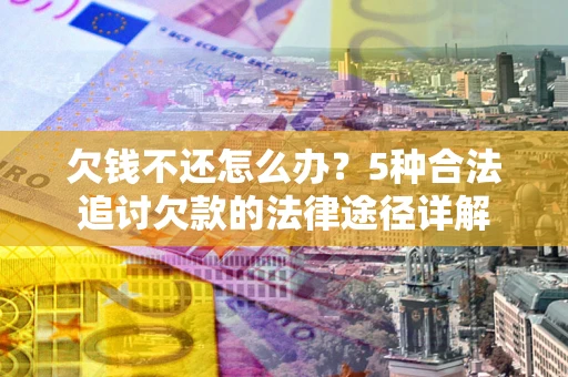 北京欠钱不还怎么办？5种合法追讨欠款的法律途径详解