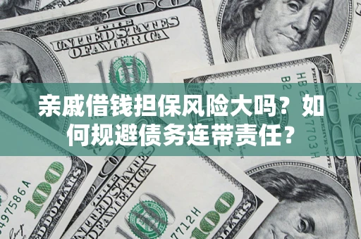 北京亲戚借钱担保风险大吗？如何规避债务连带责任？